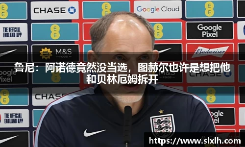 鲁尼：阿诺德竟然没当选，图赫尔也许是想把他和贝林厄姆拆开
